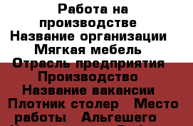 Работа на производстве › Название организации ­ Мягкая мебель › Отрасль предприятия ­ Производство › Название вакансии ­ Плотник-столер › Место работы ­ Альгешего, - Чувашия респ. Работа » Вакансии   . Чувашия респ.